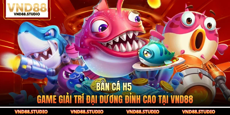 Bắn cá H5 - Game Giải Trí Đại Dương Đỉnh Cao Tại VND88