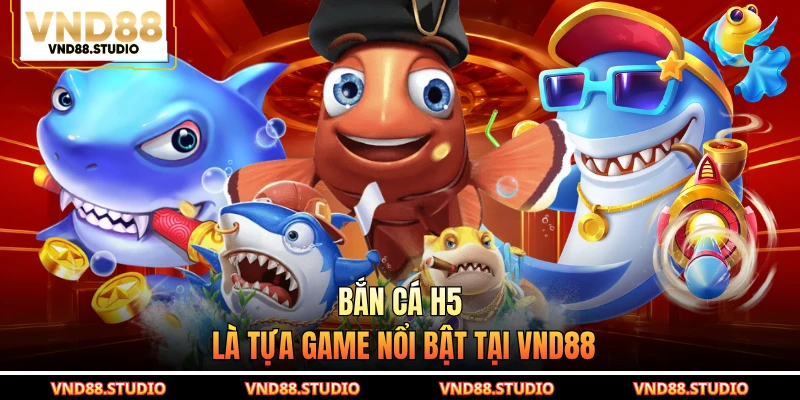 Bắn cá H5 là tựa game nổi bật tại VND88