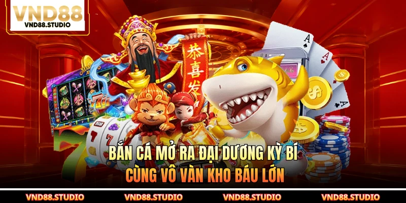 Bắn cá mở ra đại dương kỳ bí cùng vô vàn kho báu lớn