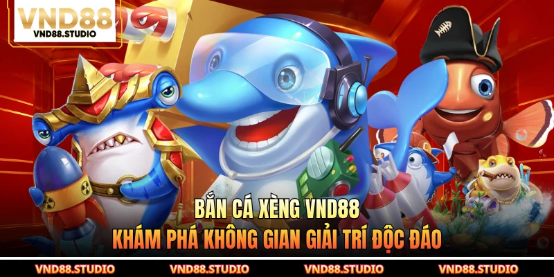 Bắn Cá Xèng VND88 - Khám Phá Không Gian Giải Trí Độc Đáo