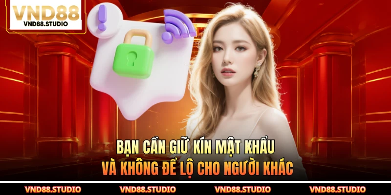 Bạn cần giữ kín mật khẩu và không để lộ cho người khác