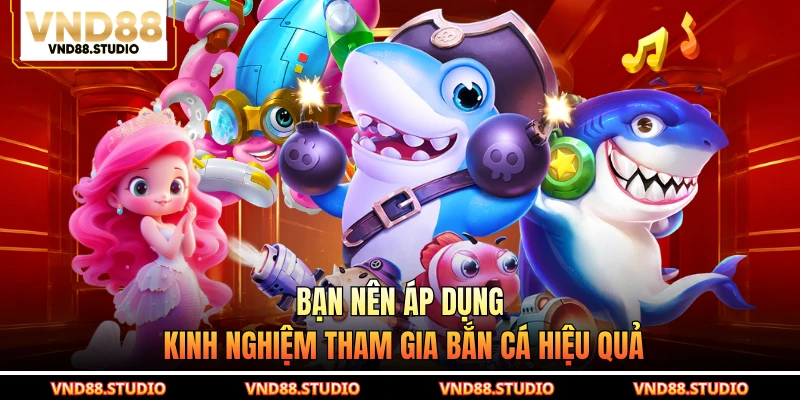 Bạn nên áp dụng kinh nghiệm tham gia bắn cá hiệu quả