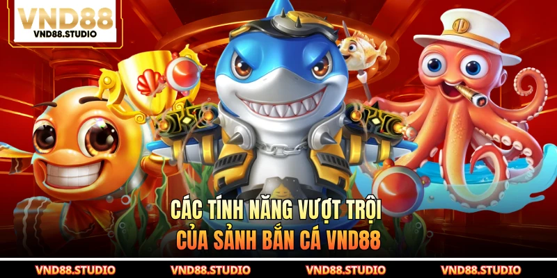 Các tính năng vượt trội của sảnh bắn cá VND88