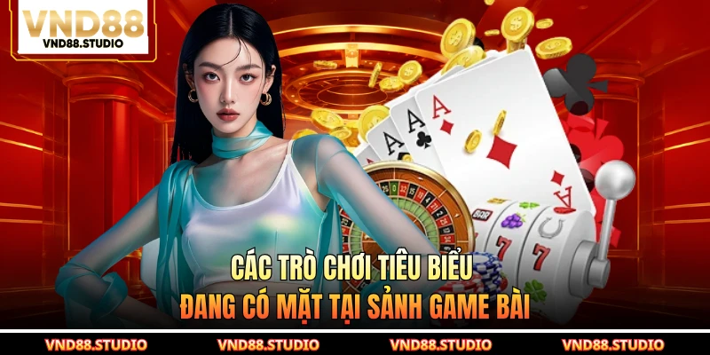 Các trò chơi tiêu biểu đang có mặt tại sảnh game bài