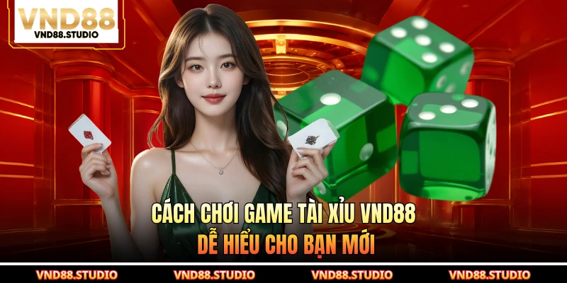 Cách chơi game tài xỉu VND88 dễ hiểu cho bạn mới
