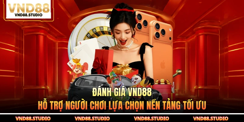 Đánh Giá VND88 - Hỗ Trợ Người Chơi Lựa Chọn Nền Tảng Tối Ưu