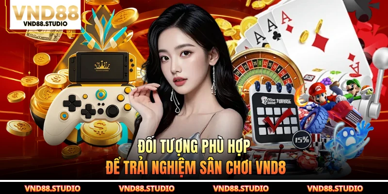 Đối tượng phù hợp để trải nghiệm sân chơi VND8