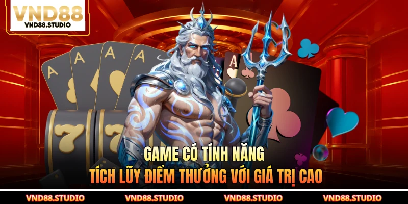 Game có tính năng tích lũy điểm thưởng với giá trị cao