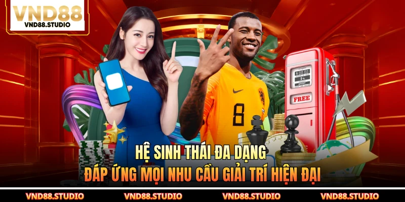 Hệ sinh thái đa dạng đáp ứng mọi nhu cầu giải trí hiện đại