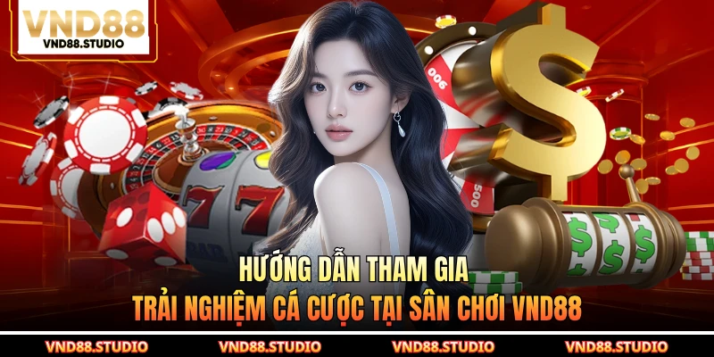 Hướng dẫn tham gia trải nghiệm cá cược tại sân chơi VND88