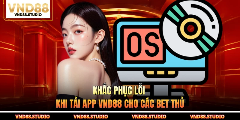 Khắc phục lỗi khi tải app VND88 cho các bet thủ