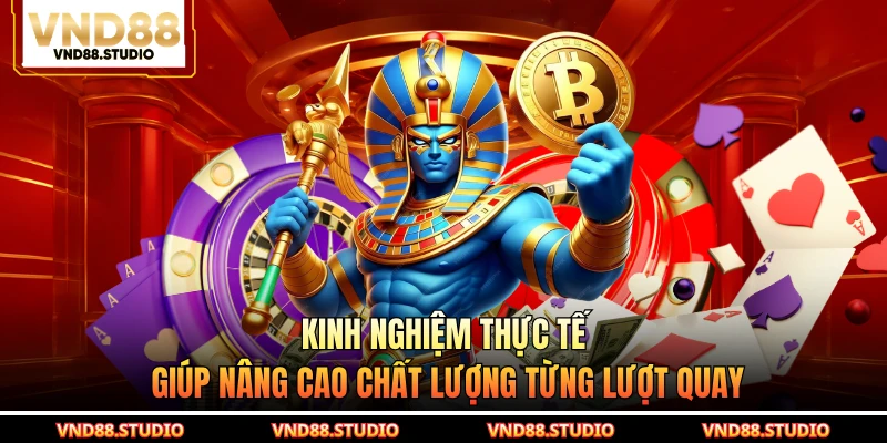 Kinh nghiệm thực tế giúp nâng cao chất lượng từng lượt quay