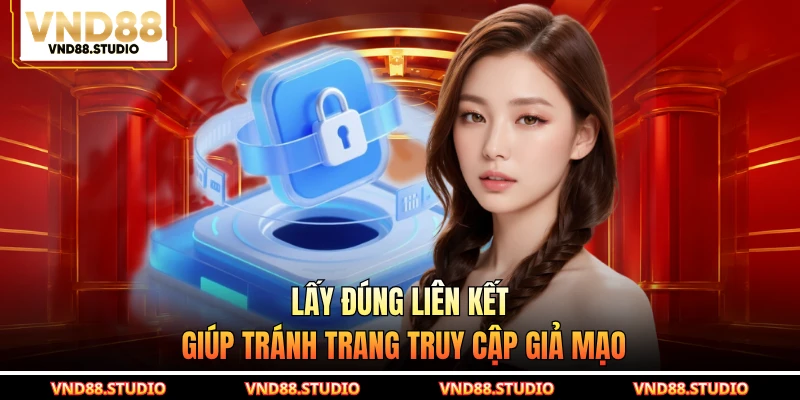 Lấy đúng liên kết giúp tránh trang truy cập giả mạo