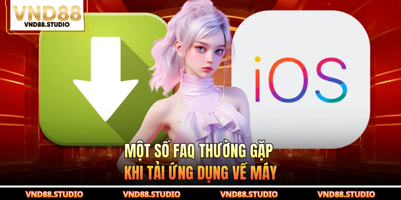 Một số FAQ thường gặp khi tải ứng dụng về máy