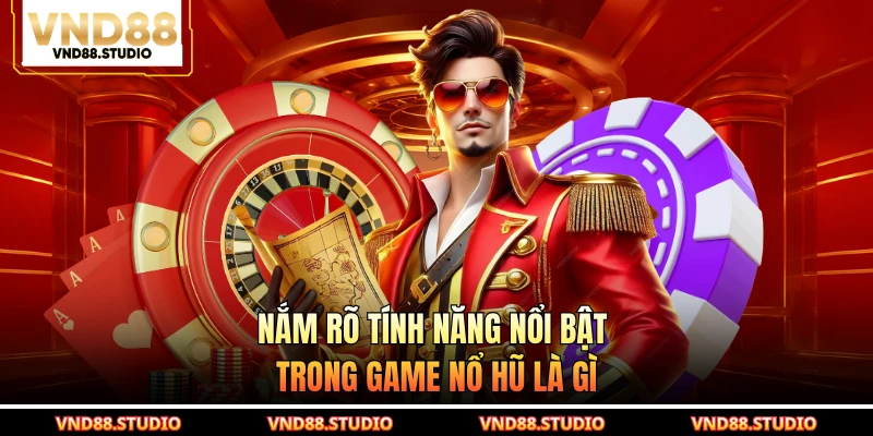 Nắm rõ tính năng nổi bật trong game nổ hũ là gì