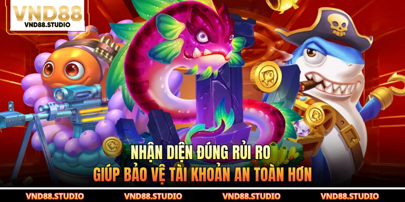 Nhận diện đúng rủi ro giúp bảo vệ tài khoản an toàn hơn