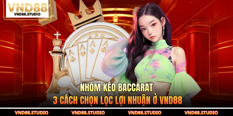 Nhóm Kéo Baccarat - 3 Cách Chọn Lọc Lợi Nhuận Ở VND88