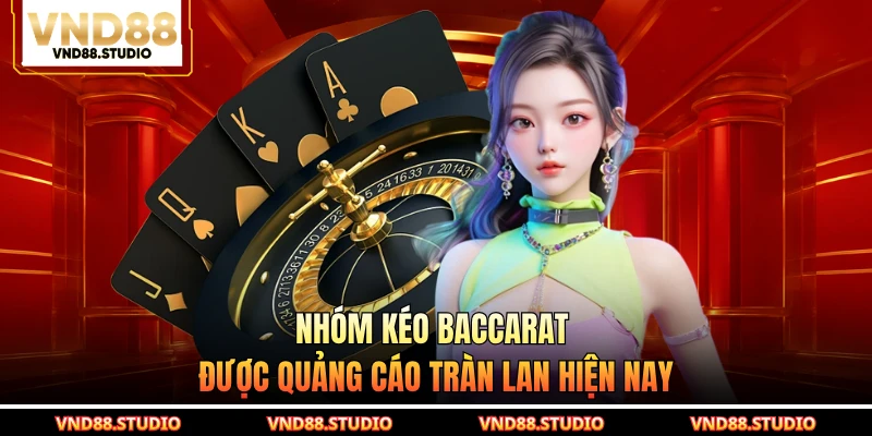 Nhóm kéo Baccarat được quảng cáo tràn lan hiện nay