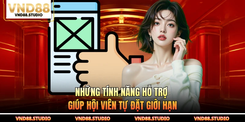 Những tính năng hỗ trợ giúp hội viên tự đặt giới hạn