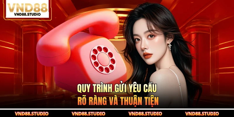 Quy trình gửi yêu cầu rõ ràng và thuận tiện