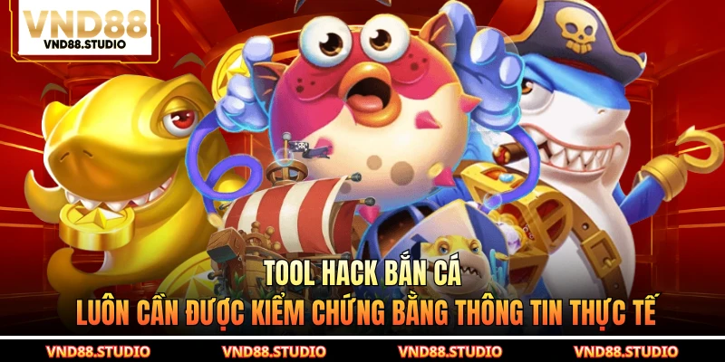 Tool hack bắn cá luôn cần được kiểm chứng bằng thông tin thực tế