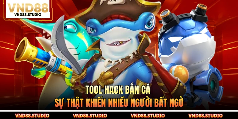 Tool Hack Bắn Cá - Sự Thật Khiến Nhiều Người Bất Ngờ