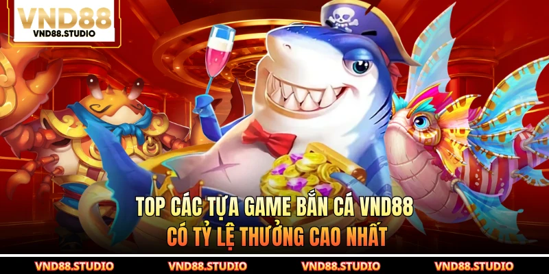 Top các tựa game bắn cá VND88 có tỷ lệ thưởng cao nhất