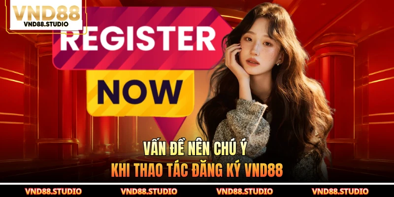 Vấn đề nên chú ý khi thao tác đăng ký VND88